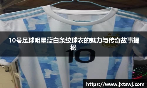 10号足球明星蓝白条纹球衣的魅力与传奇故事揭秘